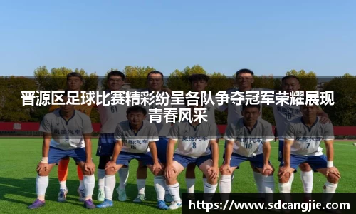 晋源区足球比赛精彩纷呈各队争夺冠军荣耀展现青春风采