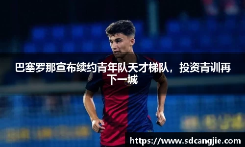 巴塞罗那宣布续约青年队天才梯队，投资青训再下一城
