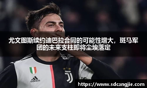 尤文图斯续约迪巴拉合同的可能性增大，斑马军团的未来支柱即将尘埃落定