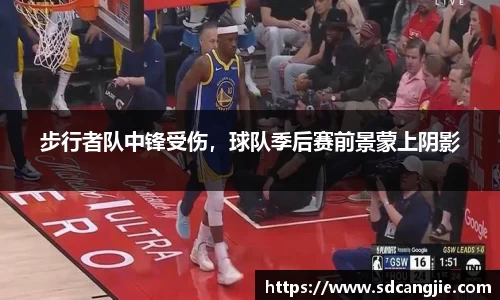 步行者队中锋受伤，球队季后赛前景蒙上阴影