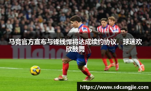 马竞官方宣布与锋线悍将达成续约协议，球迷欢欣鼓舞