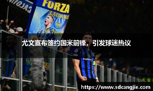 尤文宣布签约国米前锋，引发球迷热议