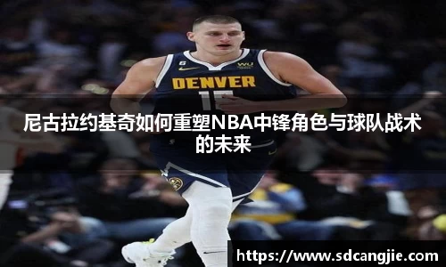 尼古拉约基奇如何重塑NBA中锋角色与球队战术的未来
