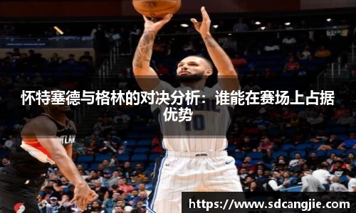 怀特塞德与格林的对决分析：谁能在赛场上占据优势