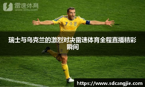 瑞士与乌克兰的激烈对决雷速体育全程直播精彩瞬间