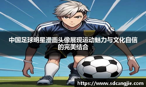 中国足球明星漫画头像展现运动魅力与文化自信的完美结合