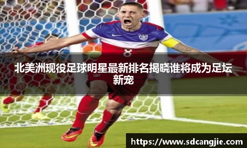 北美洲现役足球明星最新排名揭晓谁将成为足坛新宠
