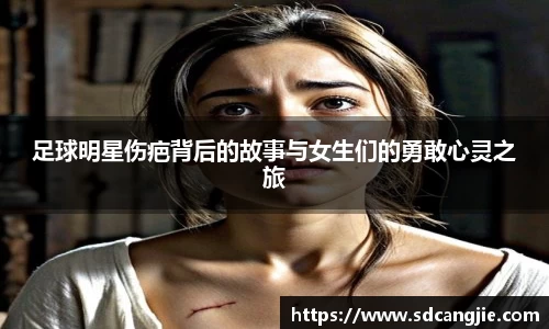 足球明星伤疤背后的故事与女生们的勇敢心灵之旅