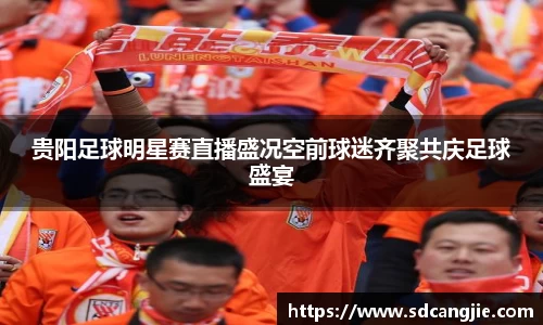 贵阳足球明星赛直播盛况空前球迷齐聚共庆足球盛宴