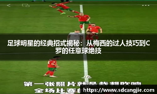 足球明星的经典招式揭秘：从梅西的过人技巧到C罗的任意球绝技