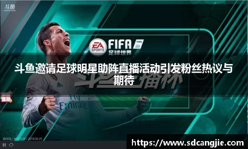 斗鱼邀请足球明星助阵直播活动引发粉丝热议与期待