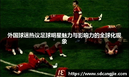外国球迷热议足球明星魅力与影响力的全球化现象