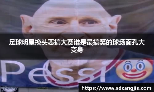 足球明星换头恶搞大赛谁是最搞笑的球场面孔大变身